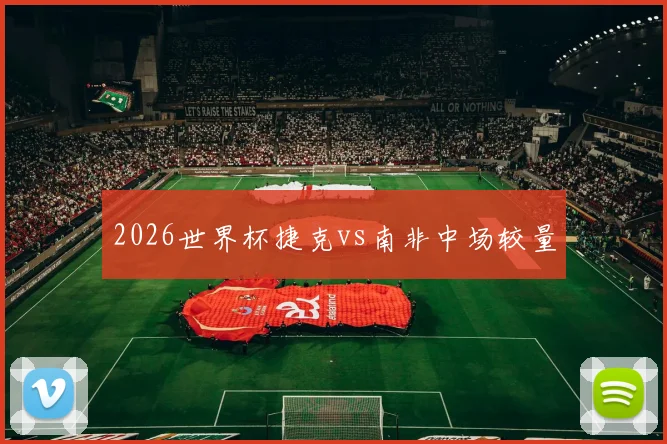 2026世界杯捷克vs南非中场较量