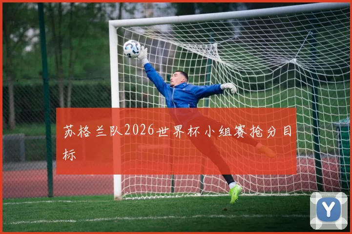 苏格兰队2026世界杯小组赛抢分目标
