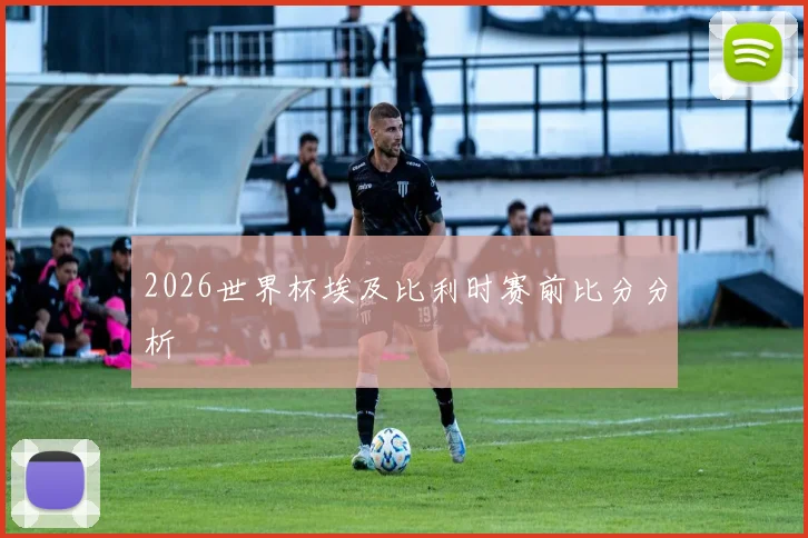 2026世界杯埃及比利时赛前比分分析