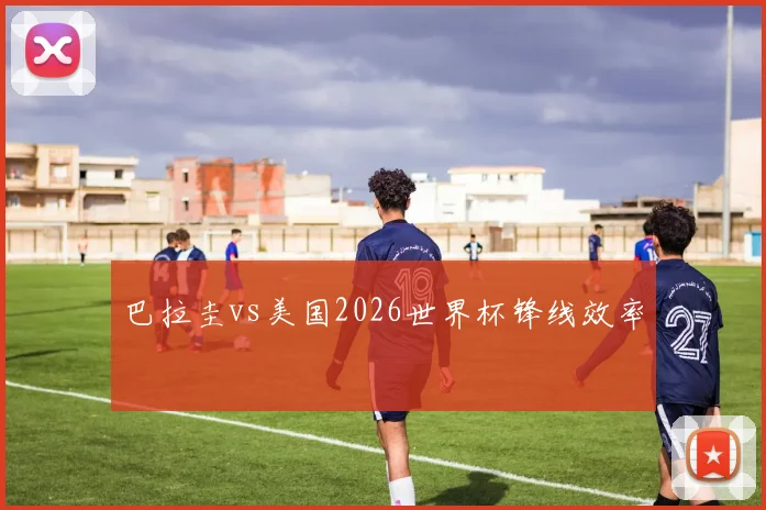 巴拉圭vs美国2026世界杯锋线效率