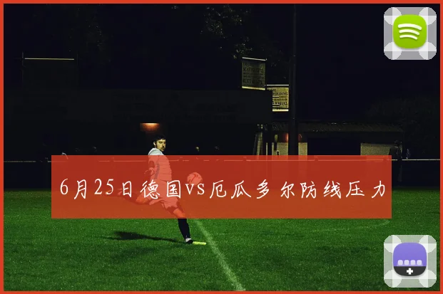 6月25日德国vs厄瓜多尔防线压力
