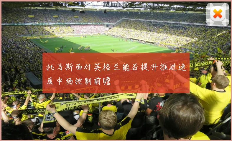 托马斯面对英格兰能否提升推进速度中场控制前瞻