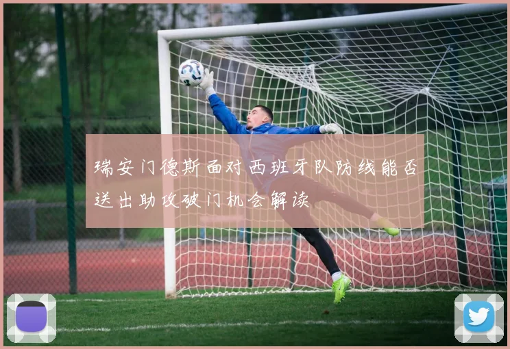 瑞安门德斯面对西班牙队防线能否送出助攻破门机会解读