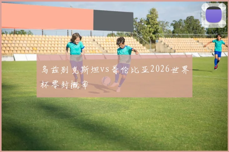 乌兹别克斯坦vs哥伦比亚2026世界杯零封概率