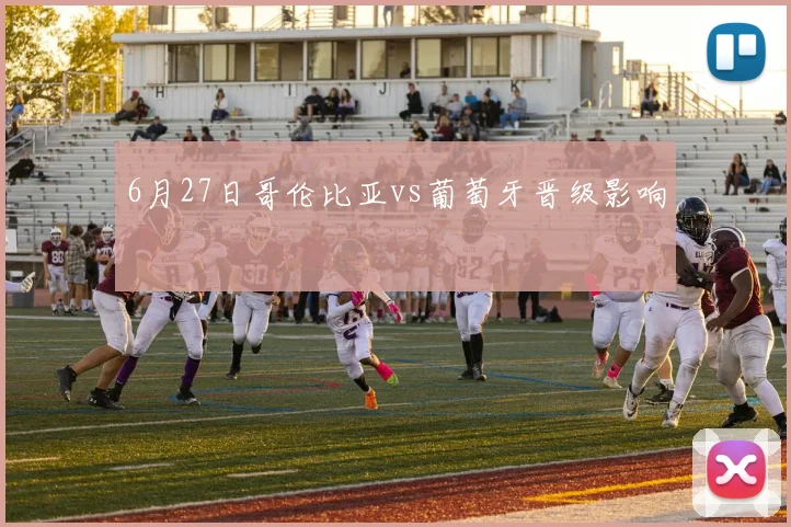 6月27日哥伦比亚vs葡萄牙晋级影响