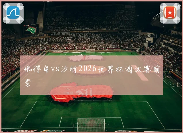 佛得角vs沙特2026世界杯淘汰赛前景