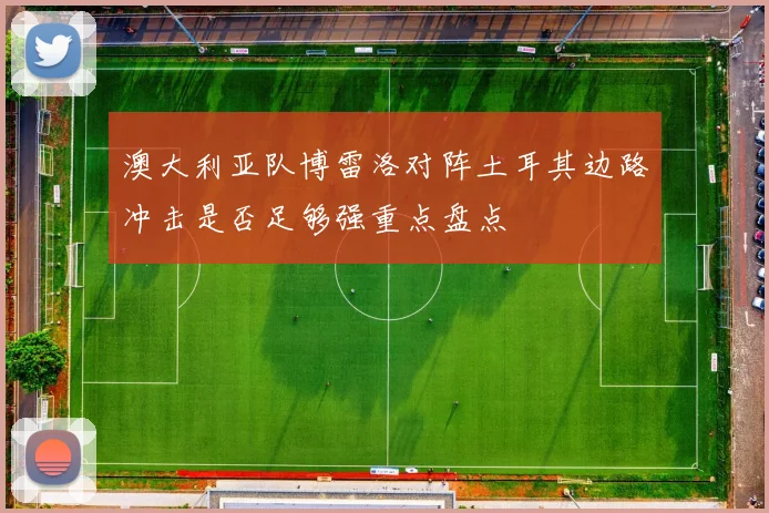 澳大利亚队博雷洛对阵土耳其边路冲击是否足够强重点盘点