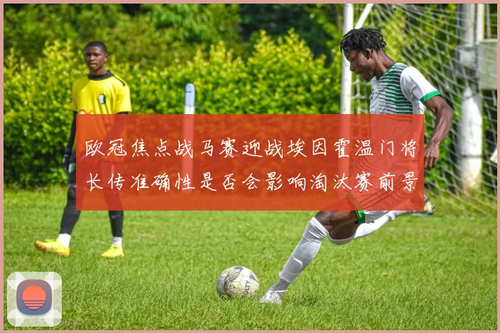 欧冠焦点战马赛迎战埃因霍温门将长传准确性是否会影响淘汰赛前景