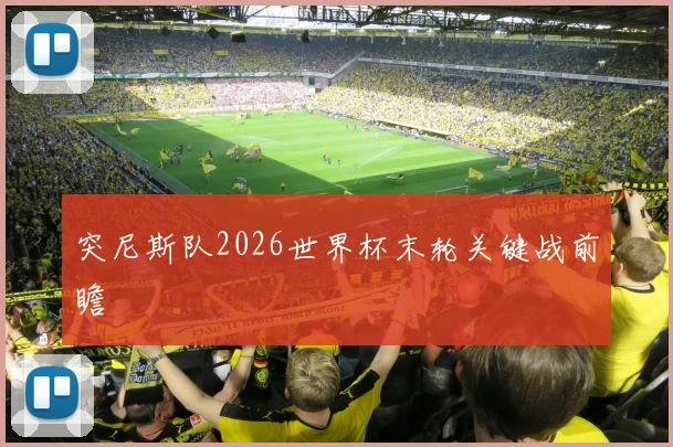 突尼斯队2026世界杯末轮关键战前瞻