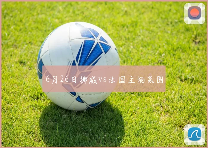6月26日挪威vs法国主场氛围