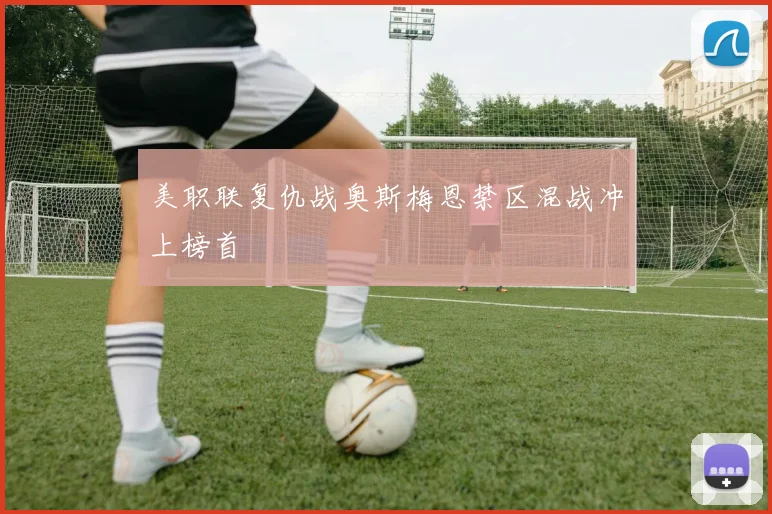 美职联复仇战奥斯梅恩禁区混战冲上榜首