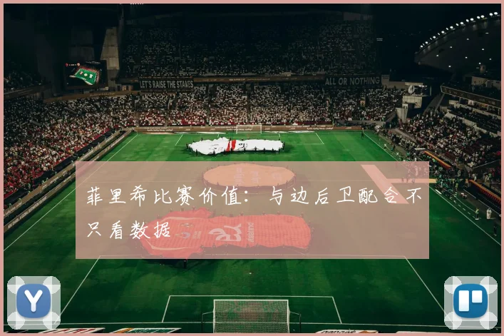 菲里希比赛价值:与边后卫配合不只看数据