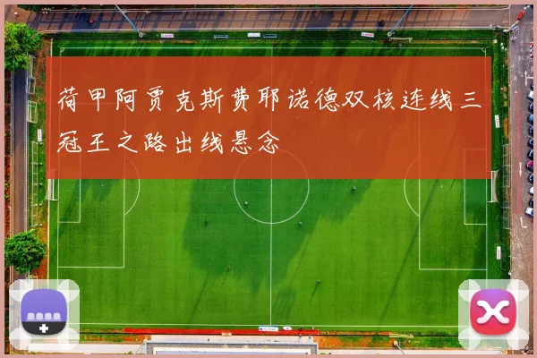 荷甲阿贾克斯费耶诺德双核连线三冠王之路出线悬念