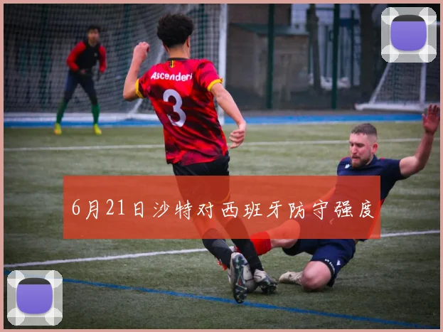 6月21日沙特对西班牙防守强度