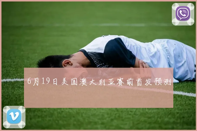 6月19日美国澳大利亚赛前首发预测
