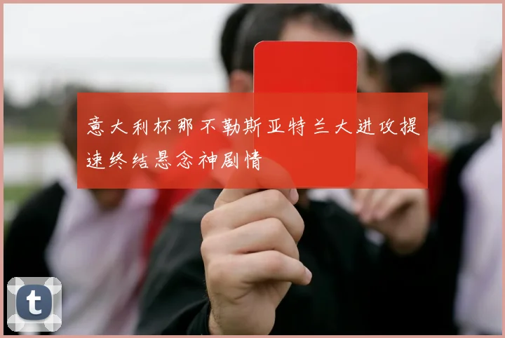 意大利杯那不勒斯亚特兰大进攻提速终结悬念神剧情