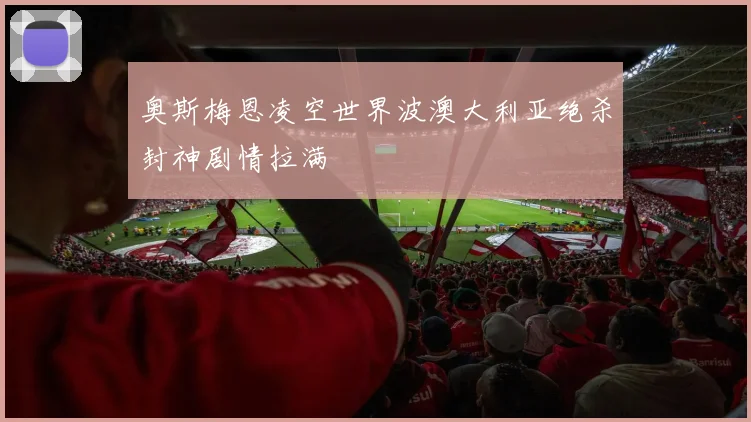 奥斯梅恩凌空世界波澳大利亚绝杀封神剧情拉满