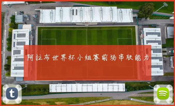 阿拉布世界杯小组赛前场串联能力