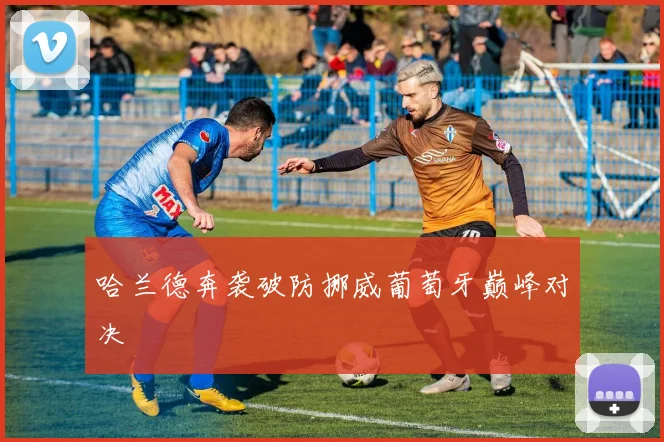 哈兰德奔袭破防挪威葡萄牙巅峰对决