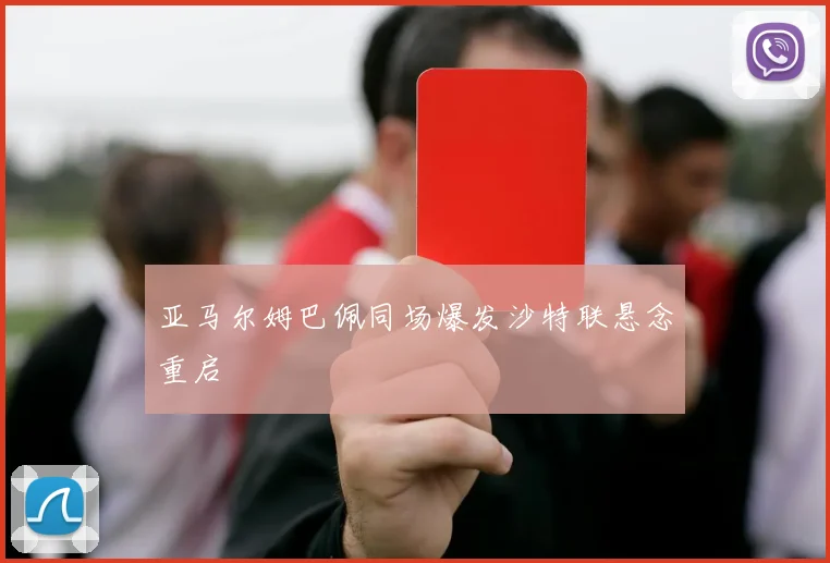 亚马尔姆巴佩同场爆发沙特联悬念重启