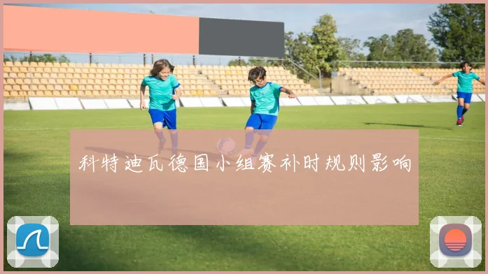 科特迪瓦德国小组赛补时规则影响