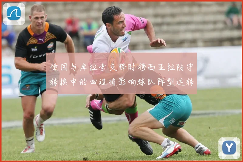 德国与库拉索交锋时穆西亚拉防守转换中的回追将影响球队阵型运转