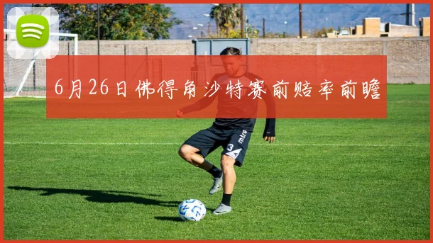 6月26日佛得角沙特赛前赔率前瞻
