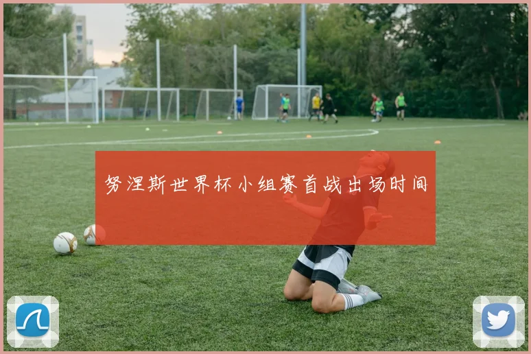 努涅斯世界杯小组赛首战出场时间