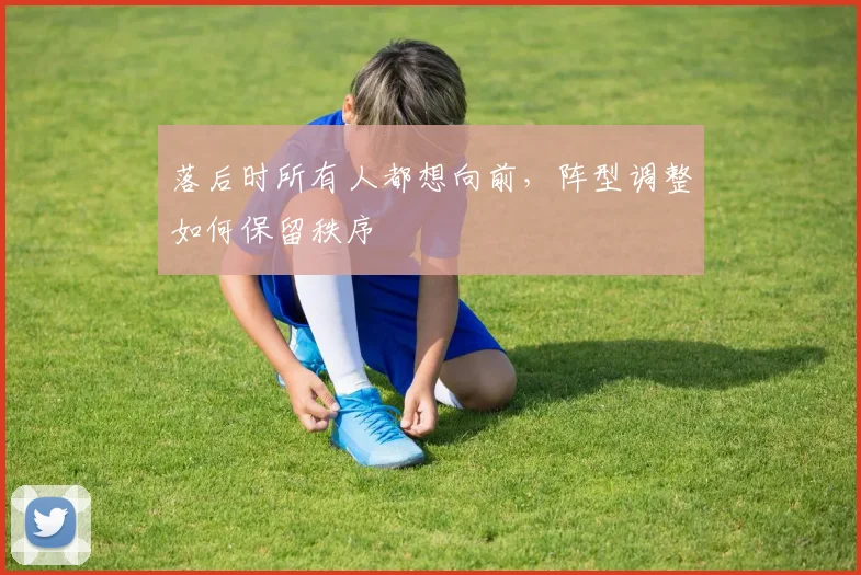 落后时所有人都想向前,阵型调整如何保留秩序