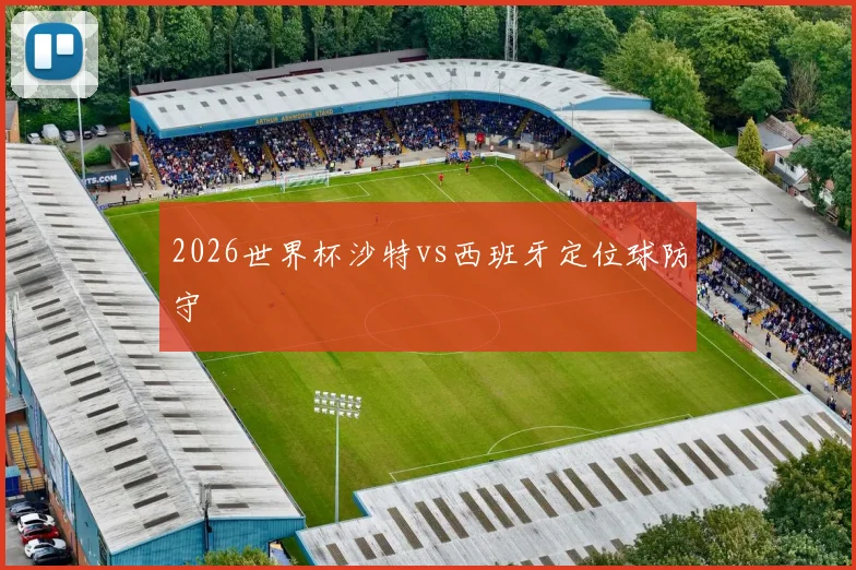 2026世界杯沙特vs西班牙定位球防守