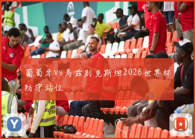 葡萄牙vs乌兹别克斯坦2026世界杯防守站位