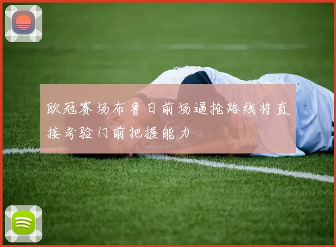 欧冠赛场布鲁日前场逼抢路线将直接考验门前把握能力