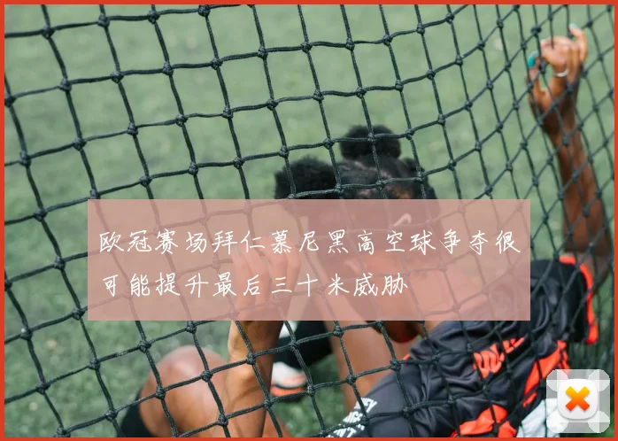欧冠赛场拜仁慕尼黑高空球争夺很可能提升最后三十米威胁