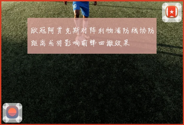 欧冠阿贾克斯对阵利物浦防线协防距离或将影响前锋回撤效果