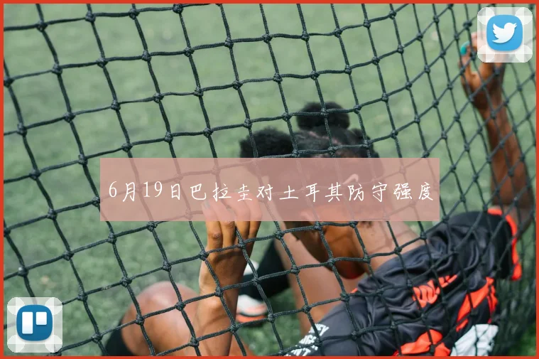 6月19日巴拉圭对土耳其防守强度