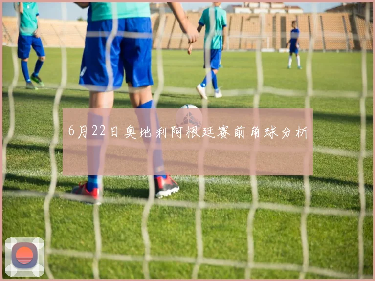 6月22日奥地利阿根廷赛前角球分析