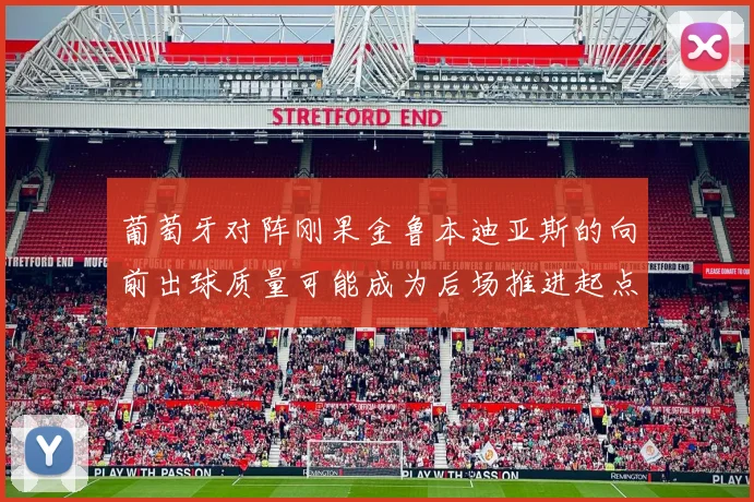 葡萄牙对阵刚果金鲁本迪亚斯的向前出球质量可能成为后场推进起点