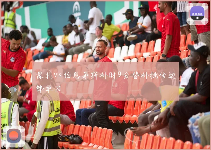 蒙扎vs伯恩茅斯补时9分替补挑传边锋单刀