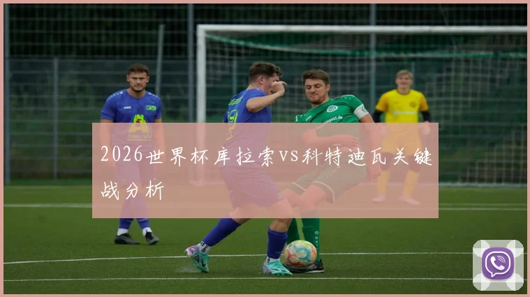 2026世界杯库拉索vs科特迪瓦关键战分析