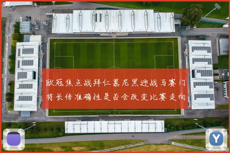 欧冠焦点战拜仁慕尼黑迎战马赛门将长传准确性是否会改变比赛走向