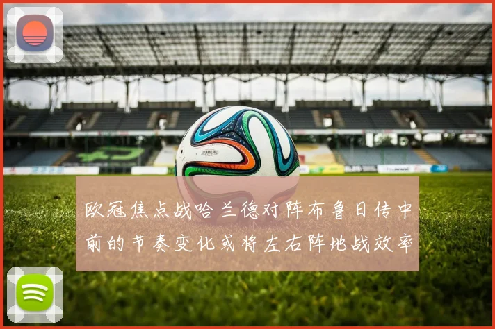欧冠焦点战哈兰德对阵布鲁日传中前的节奏变化或将左右阵地战效率