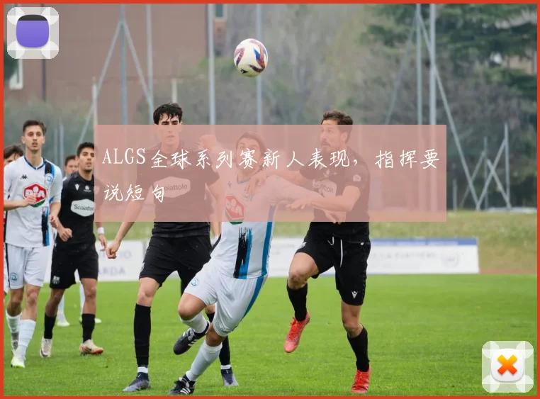 ALGS全球系列赛新人表现，指挥要说短句
