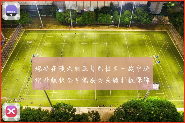 瑞安在澳大利亚与巴拉圭一战中连续扑救状态可能成为关键扑救保障