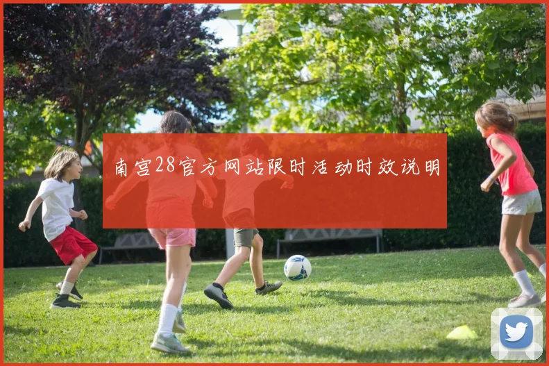 南宫28官方网站限时活动时效说明