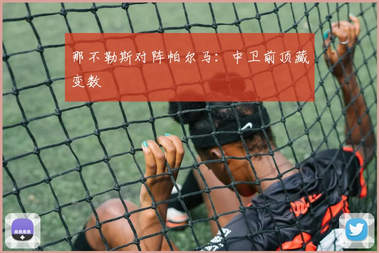 那不勒斯对阵帕尔马:中卫前顶藏变数