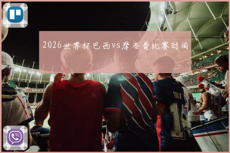 2026世界杯巴西vs摩洛哥比赛时间