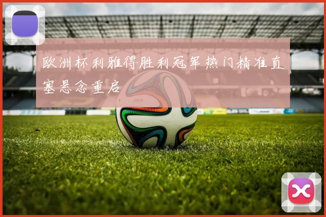 欧洲杯利雅得胜利冠军热门精准直塞悬念重启