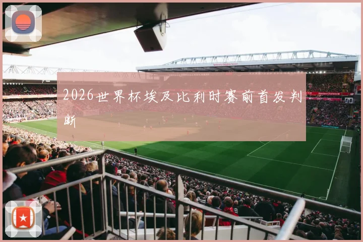 2026世界杯埃及比利时赛前首发判断