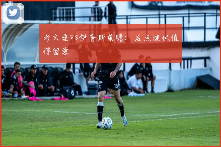 考文垂vs伊普斯前瞻:后点埋伏值得留意