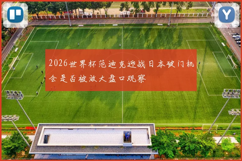 2026世界杯范迪克迎战日本破门机会是否被放大盘口观察